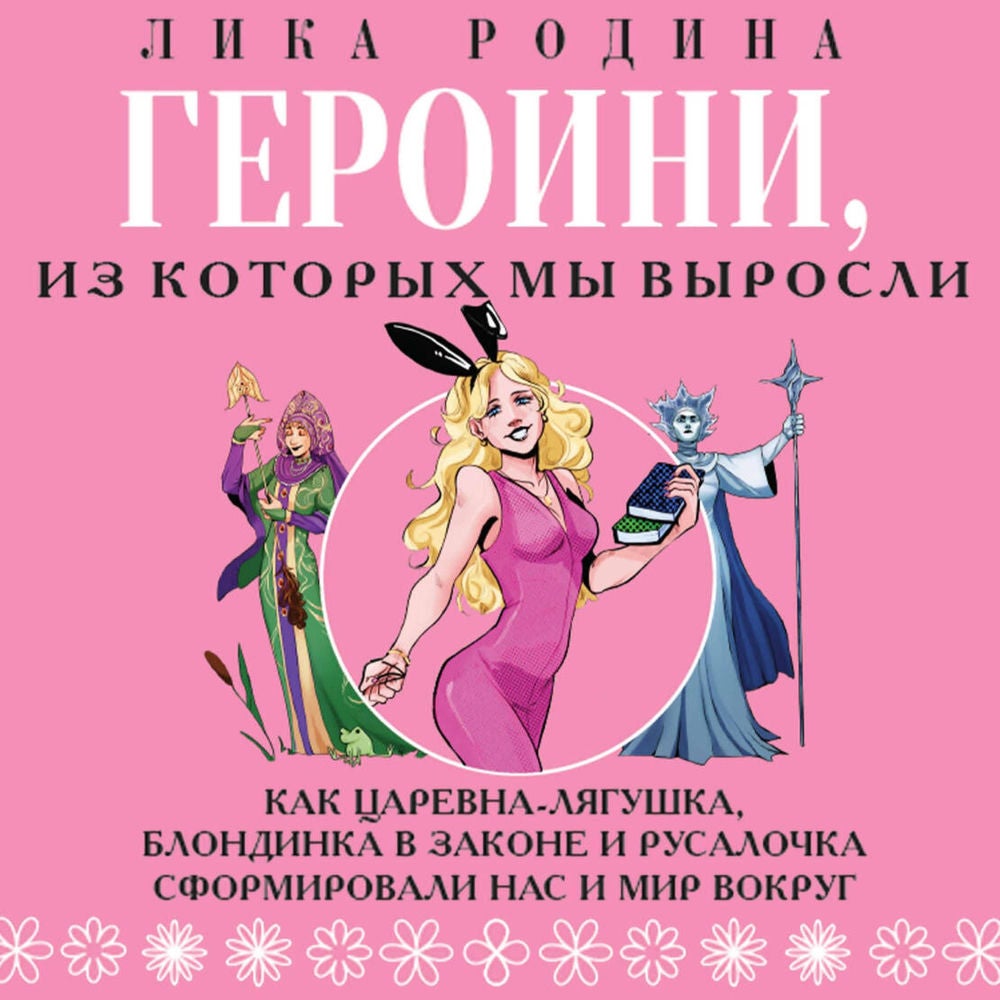 Героини, из которых мы выросли. Как Царевна-Лягушка, Блондинка в законе и Русалочка сформировали нас и мир вокруг