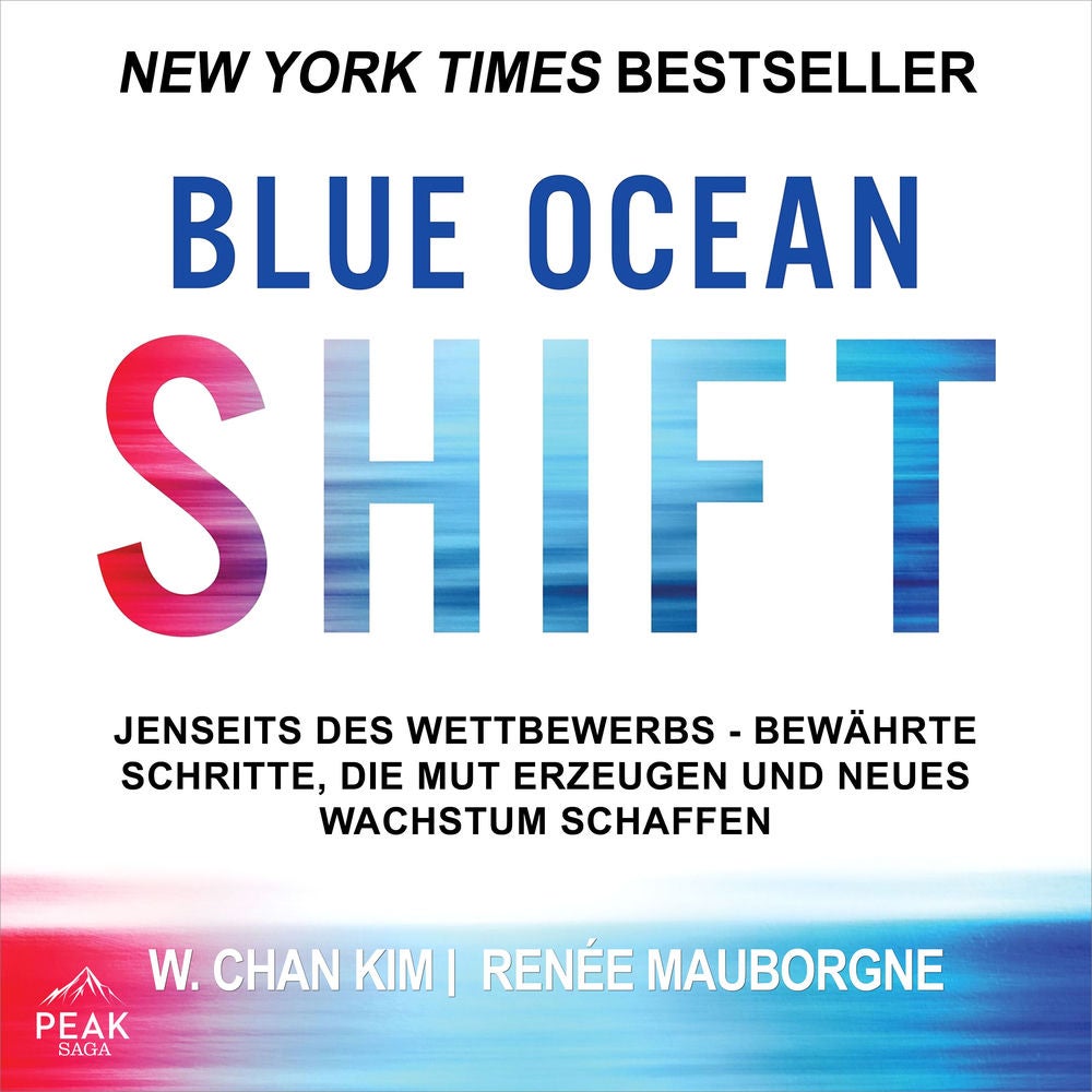 Blue Ocean Shift: Jenseits des Wettbewerbs - Bewährte Schritte, die Mut erzeugen und neues Wachstum