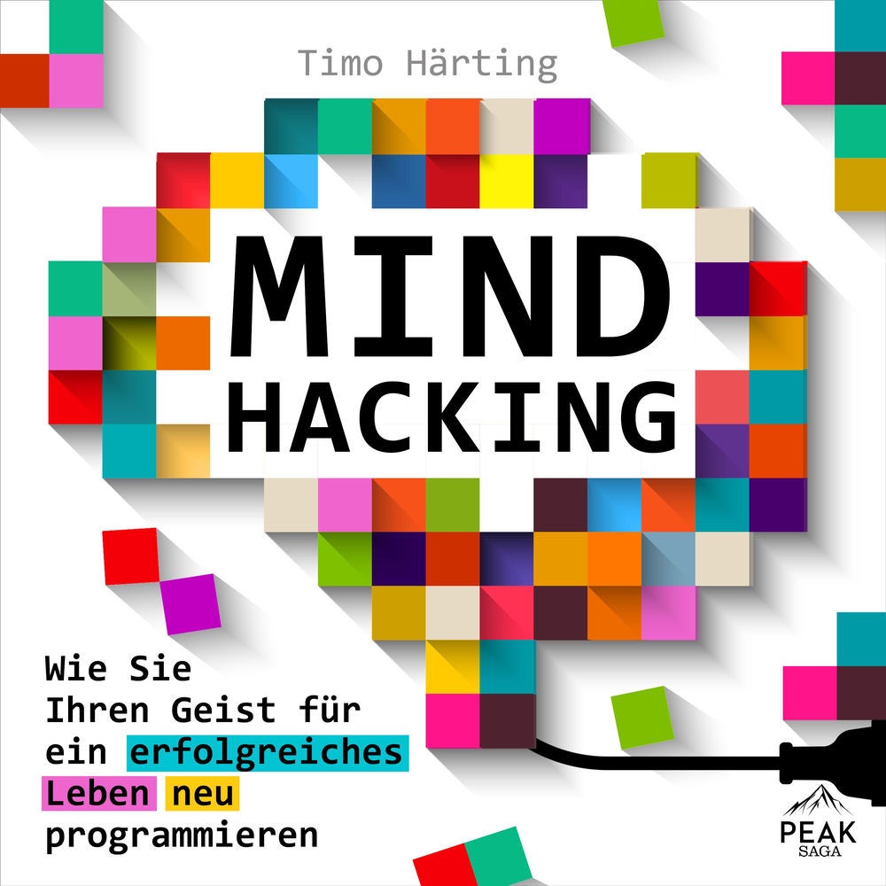 Mind Hacking: Wie Sie Ihren Geist für ein erfolgreiches Leben neu programmieren