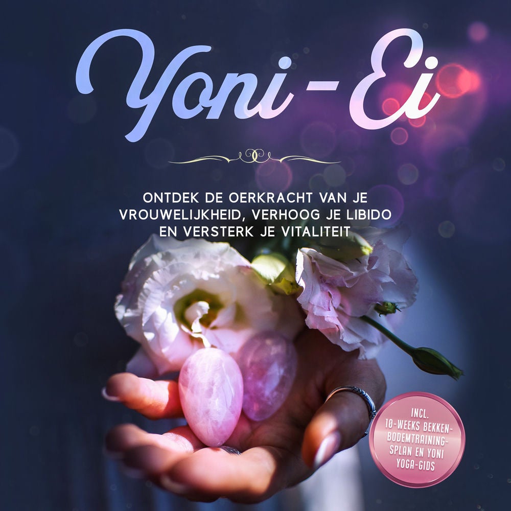 Yoni-Ei: Ontdek de oerkracht van je vrouwelijkheid, verhoog je libido en versterk je vitaliteit – Inclusief 10-weeks bekkenbodemtr
