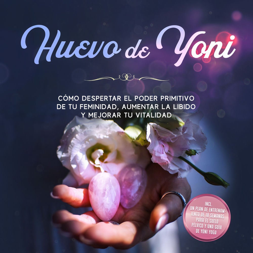 Huevo de Yoni: Cómo despertar el poder primitivo de tu feminidad, aumentar la libido y mejorar tu vitalidad – Incluye un plan de e
