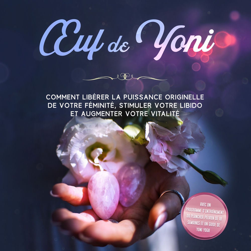 Œuf de Yoni : Comment libérer la puissance originelle de votre féminité, stimuler votre libido et augmenter votre vitalité – Avec