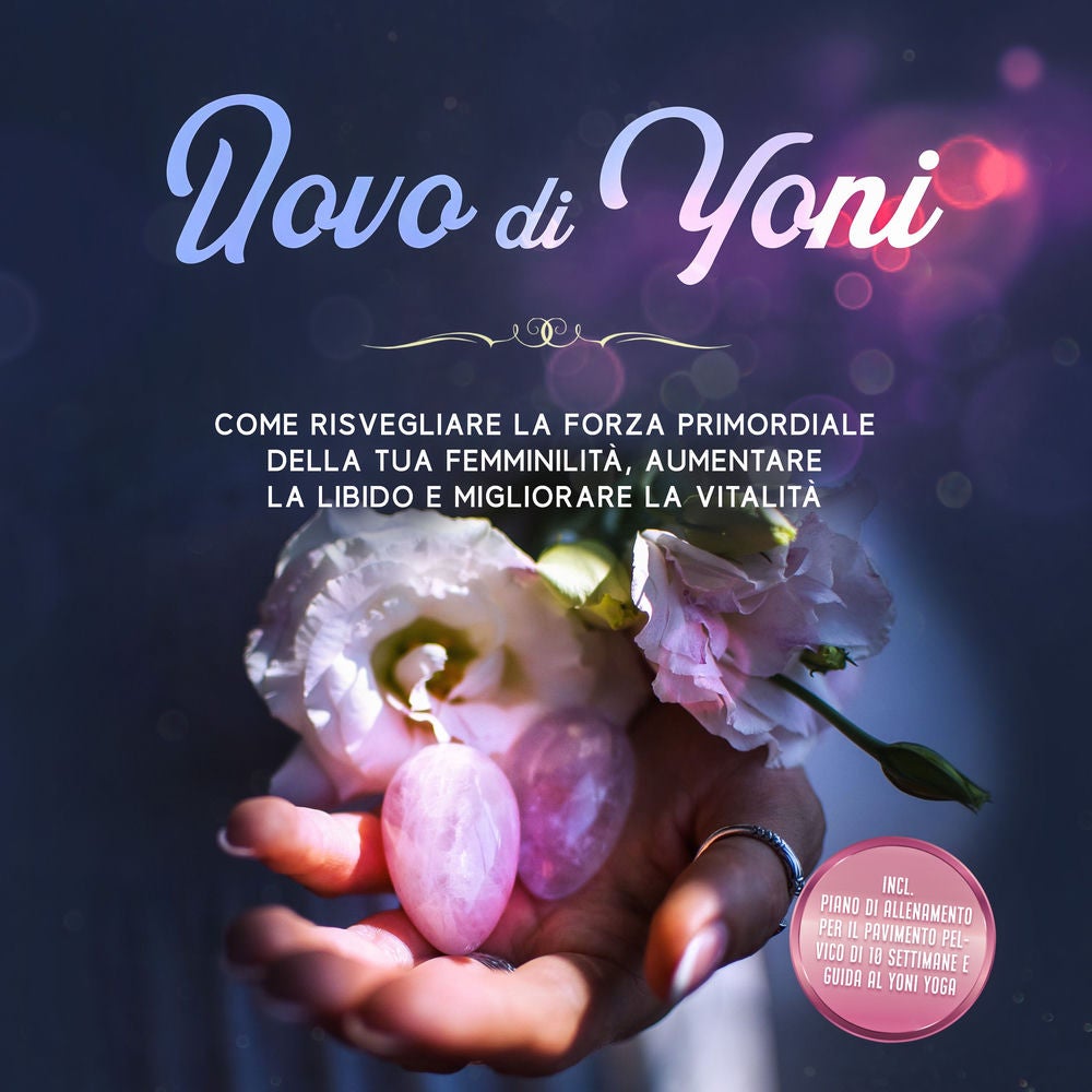 Uovo di Yoni: Come risvegliare la forza primordiale della tua femminilità, aumentare la libido e migliorare la vitalità – Incluso