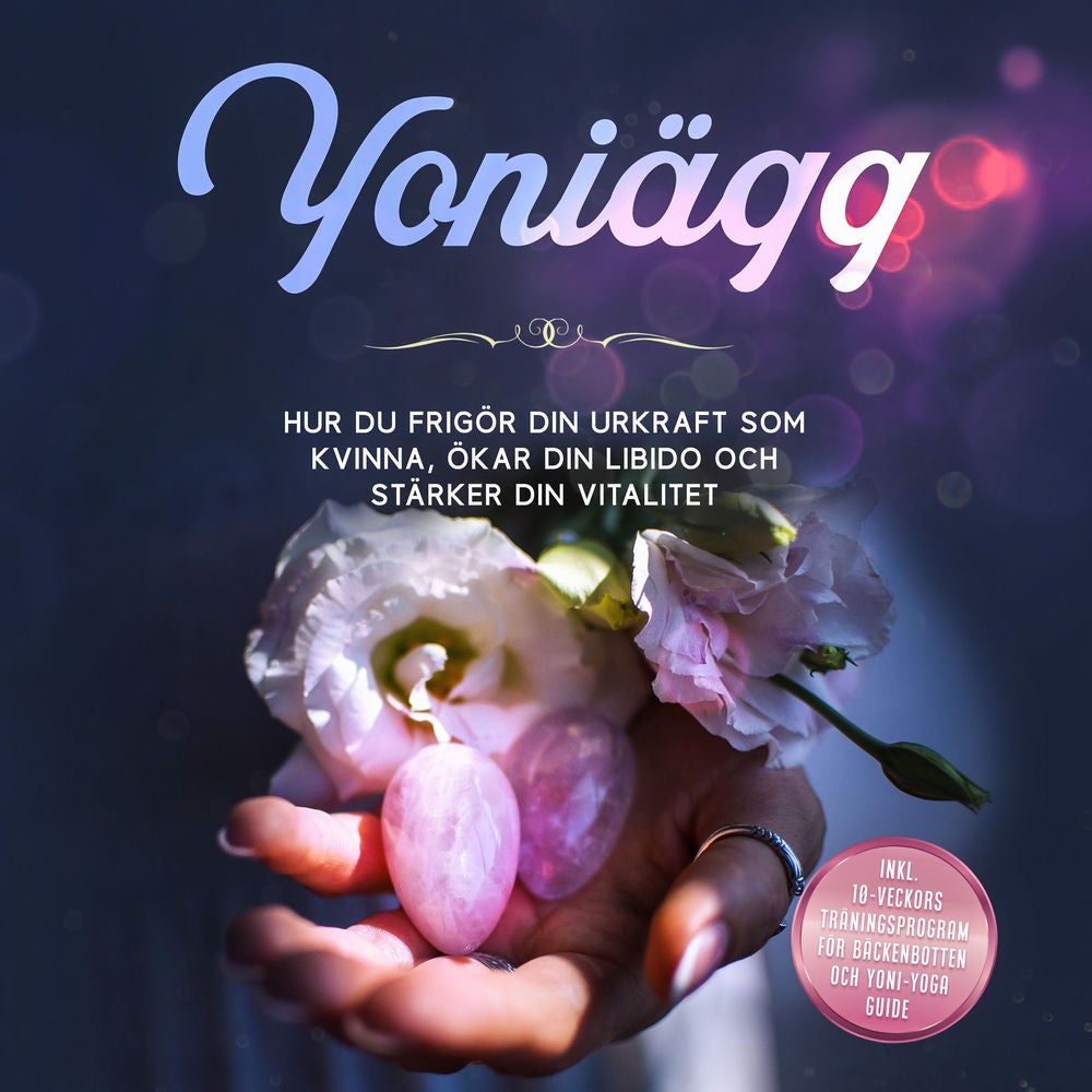 Yoniägg: Hur du frigör din urkraft som kvinna, ökar din libido och stärker din vitalitet – Inklusive 10-veckors träningsprogram fö