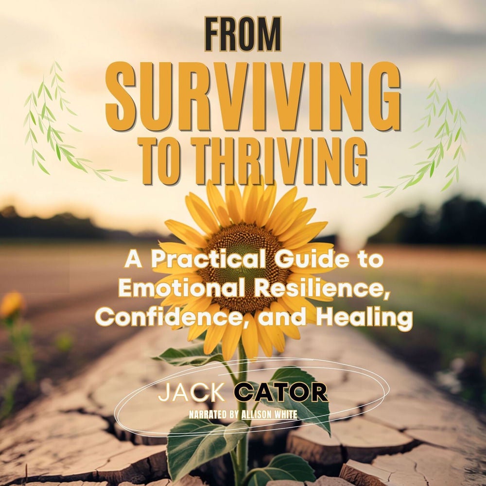 From Surviving To Thriving - A Practical Guide to Emotional Resilience, Confidence, and Healing
