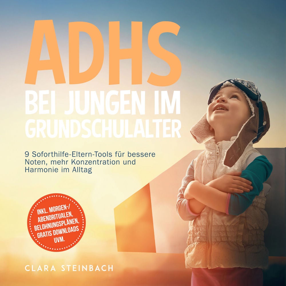 ADHS bei Jungen im Grundschulalter: 9 Soforthilfe-Eltern-Tools für bessere Noten, mehr Konzentration und Harmonie im Alltag – inkl