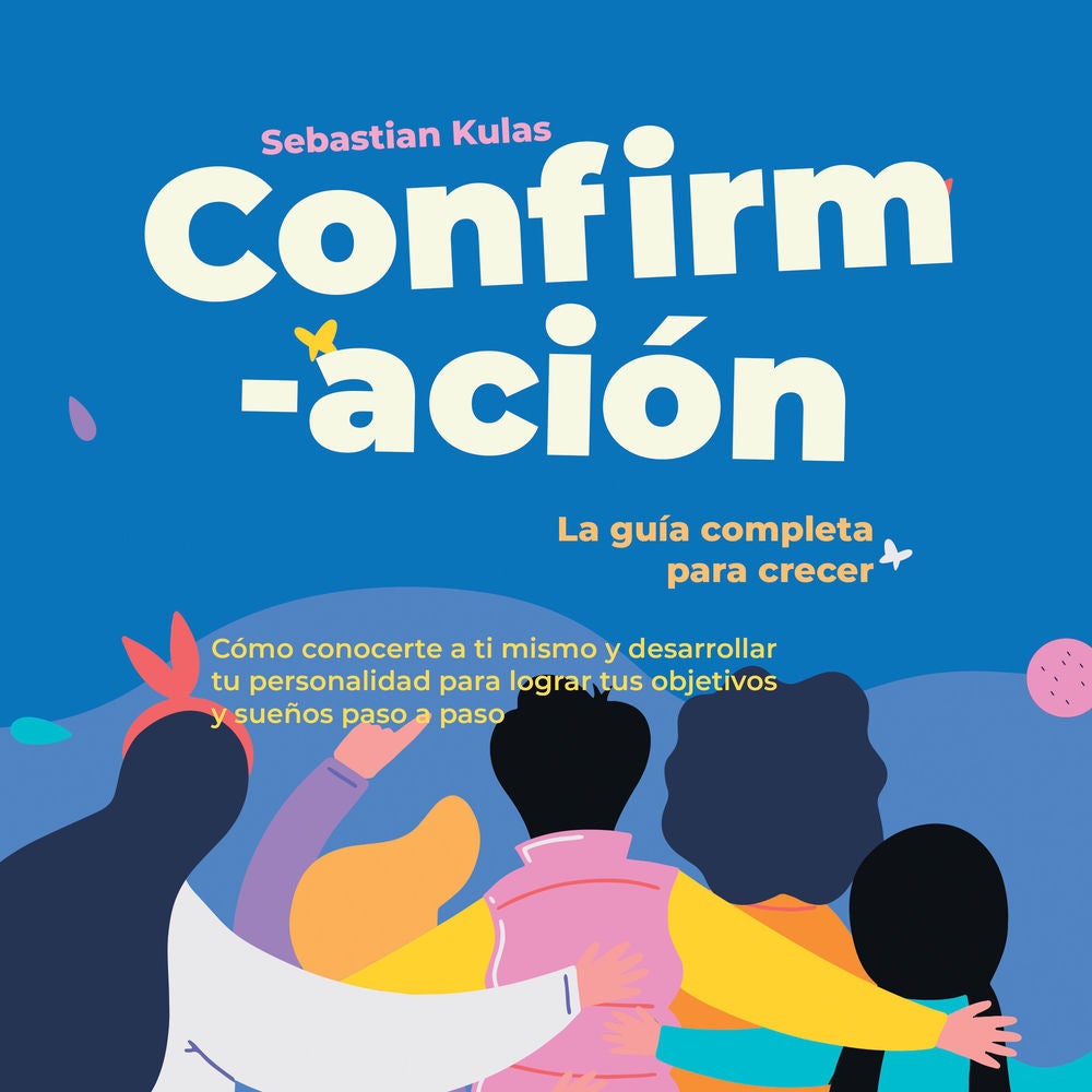 Confirmación - La guía completa para crecer: Cómo conocerte a ti mismo y desarrollar tu personalidad para lograr tus objetivos y s