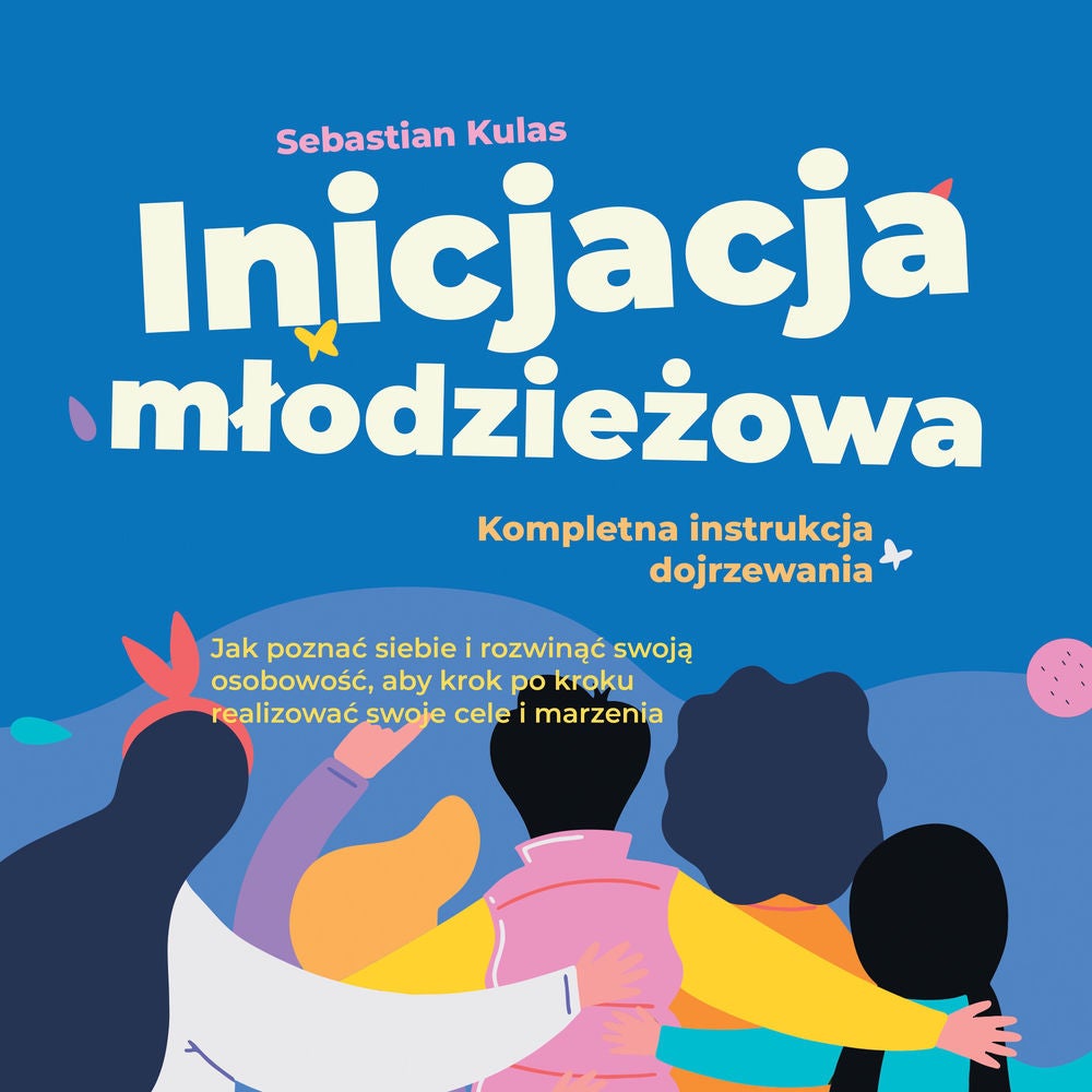 Inicjacja młodzieżowa - Kompletna instrukcja dojrzewania: Jak poznać siebie i rozwinąć swoją osobowość, aby krok po kroku realizow