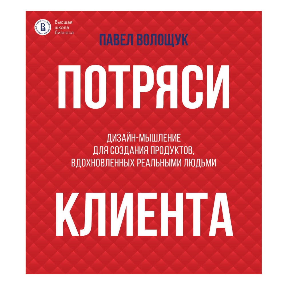 Потряси клиента: дизайн-мышление для создания продуктов, вдохновленных реальными людьми
