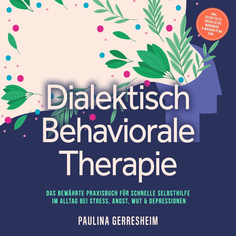 Dialektisch Behaviorale Therapie (DBT): Das bewährte Praxisbuch für schnelle Selbsthilfe im Alltag bei Stress, Angst, Wut & Depres