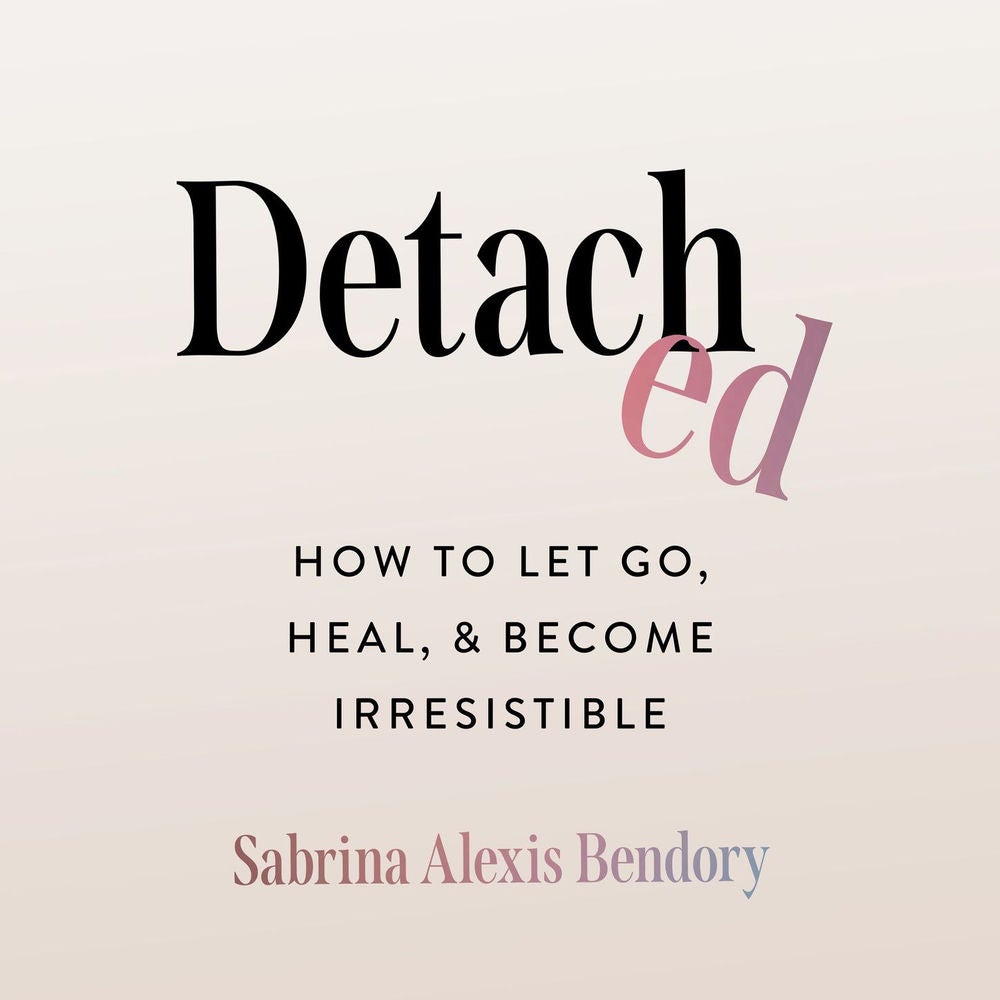 Detached - How to Let Go, Heal, and Become Irresistible