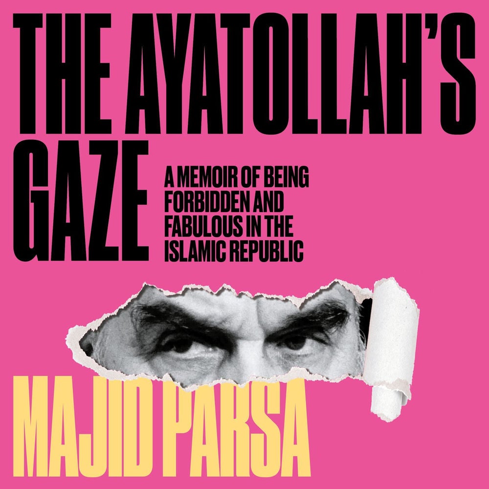 Ayatollah's Gaze - A Memoir of Being Forbidden and Fabulous in the Islamic Republic