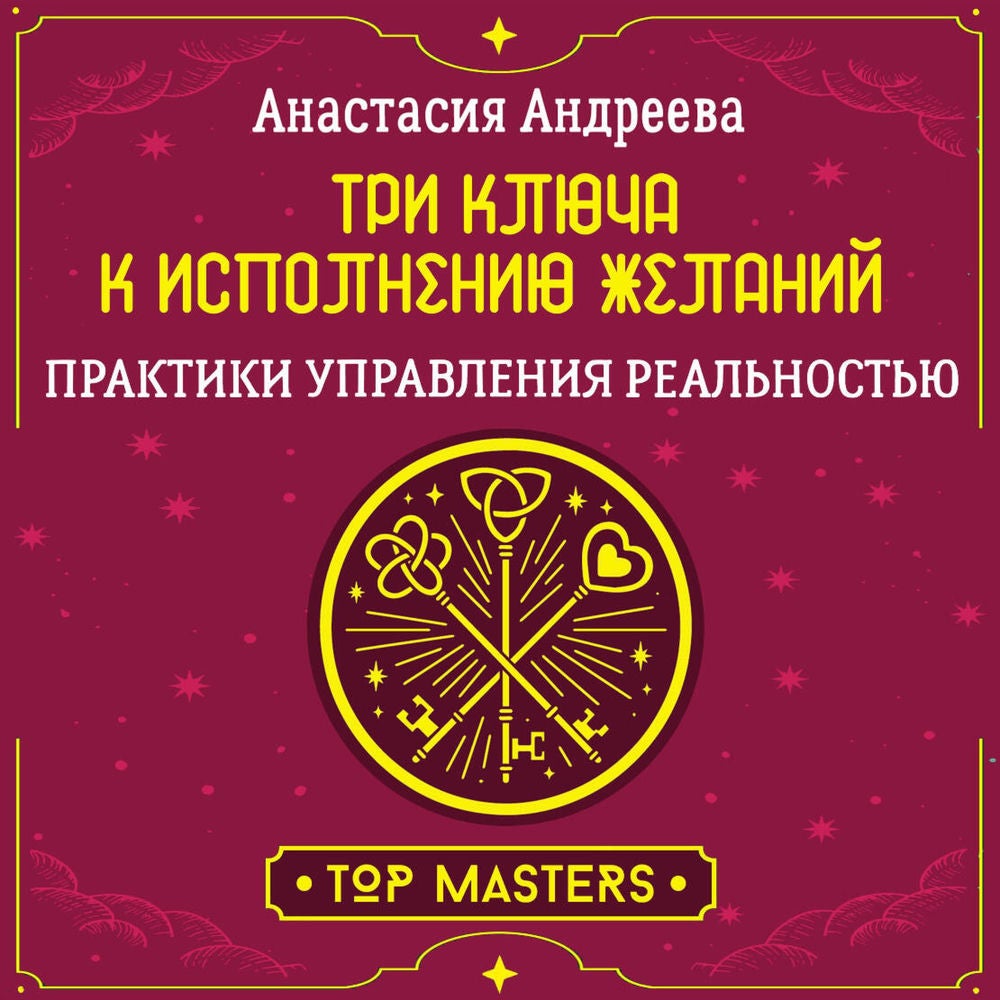 Три ключа к исполнению желаний. Практики управления реальностью