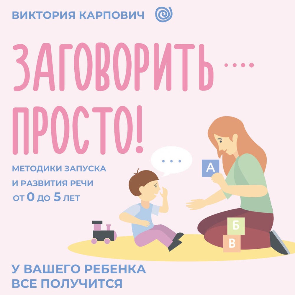 Заговорить - просто! Методики запуска и развития речи от 0 до 5 лет