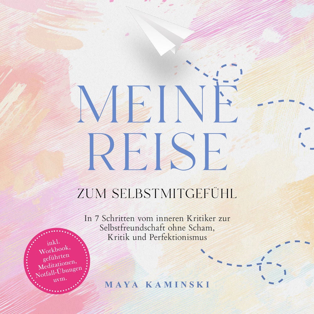 Meine Reise zum Selbstmitgefühl: In 7 Schritten vom inneren Kritiker zur Selbstfreundschaft ohne Scham, Kritik und Perfektionismus