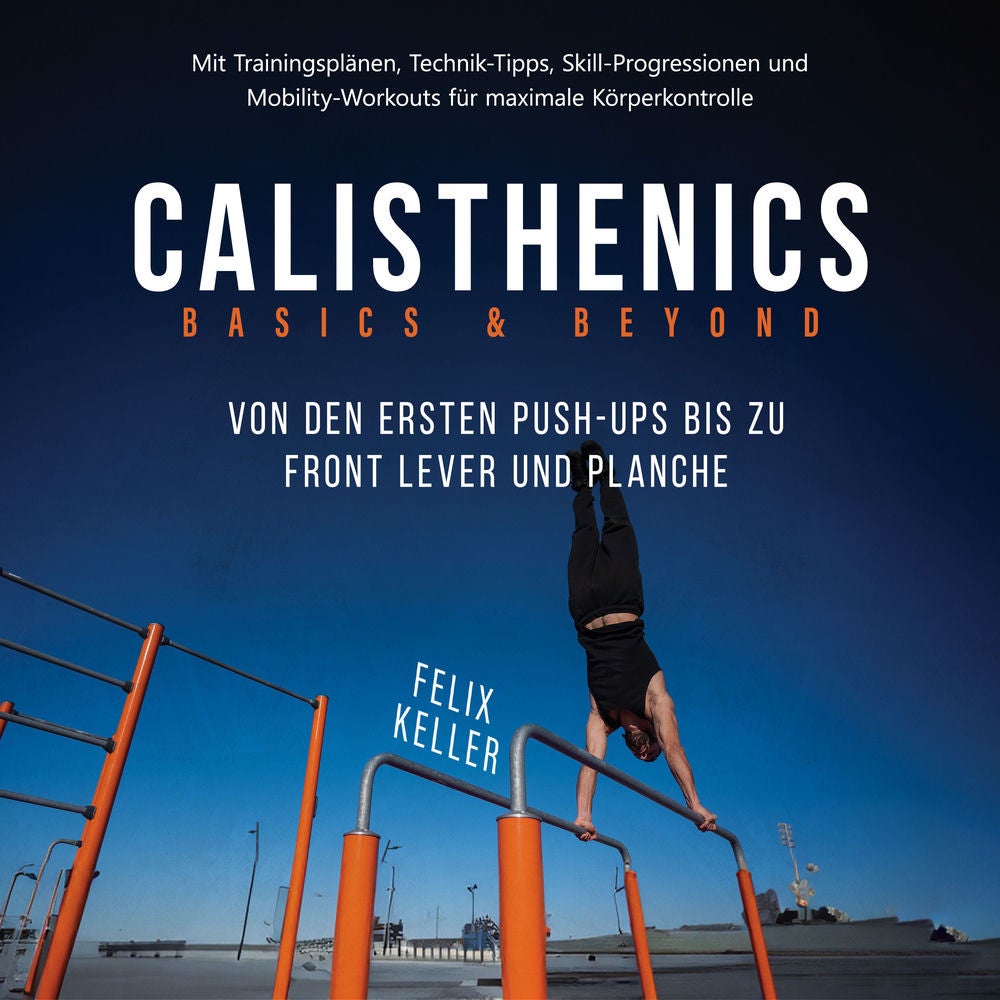 Calisthenics Basics & Beyond – Von den ersten Push-ups bis zu Front Lever und Planche. Mit Trainingsplänen, Technik-Tipps, Skill-P
