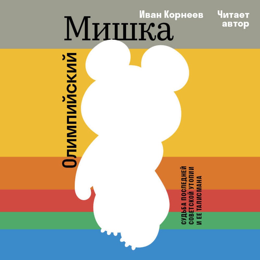 Олимпийский Мишка. Судьба последней советской утопии и ее талисмана