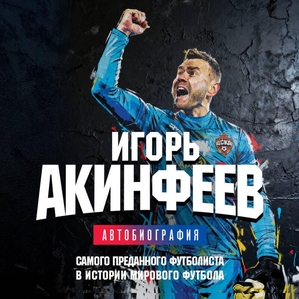 Игорь Акинфеев. Автобиография самого преданного футболиста в истории мирового футбола