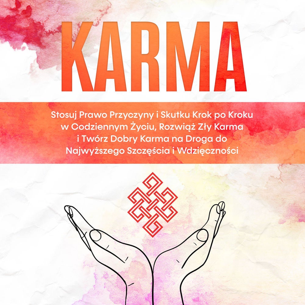 Karma: Stosuj Prawo Przyczyny i Skutku Krok po Kroku w Codziennym Życiu, Rozwiąż Zły Karma i Twórz Dobry Karma na Droga do Najwyżs