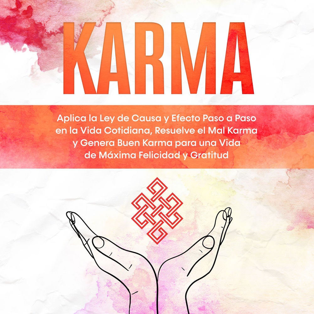 Karma: Aplica la Ley de Causa y Efecto Paso a Paso en la Vida Cotidiana, Resuelve el Mal Karma y Genera Buen Karma para una Vida d
