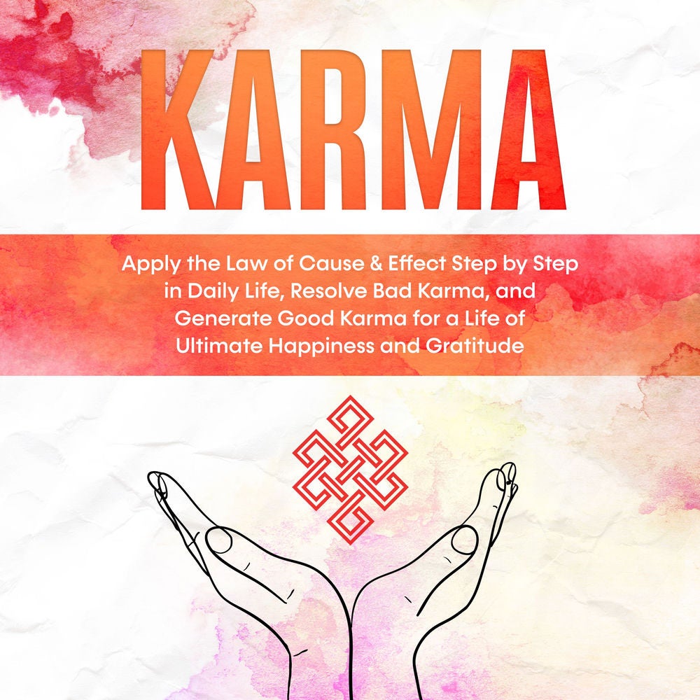 Karma: Apply the Law of Cause & Effect Step by Step in Daily Life, Resolve Bad Karma, and Generate Good Karma for a Life of Ultima