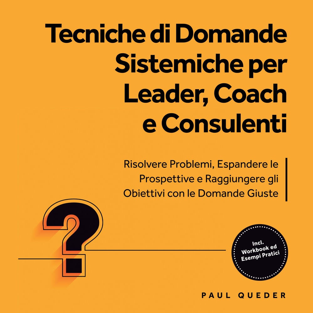 Tecniche di Domande Sistemiche per Leader, Coach e Consulenti: Risolvere Problemi, Espandere le Prospettive e Raggiungere gli Obie