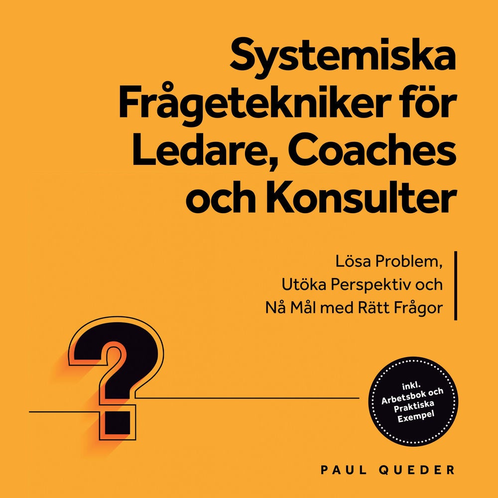 Systemiska Frågetekniker för Ledare, Coaches och Konsulter: Lösa Problem, Utöka Perspektiv och Nå Mål med Rätt Frågor - Inkluderar