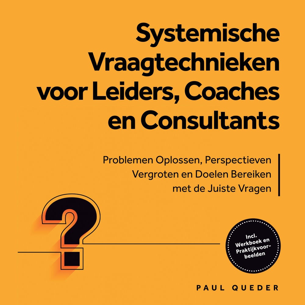 Systemische Vraagtechnieken voor Leiders, Coaches en Consultants: Problemen Oplossen, Perspectieven Vergroten en Doelen Bereiken m
