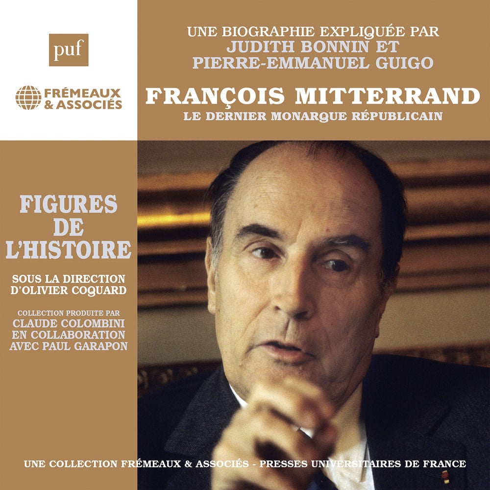 François Mitterrand - Le Dernier monarque républicain - Une biographie expliquée (Frémeaux-PUF)