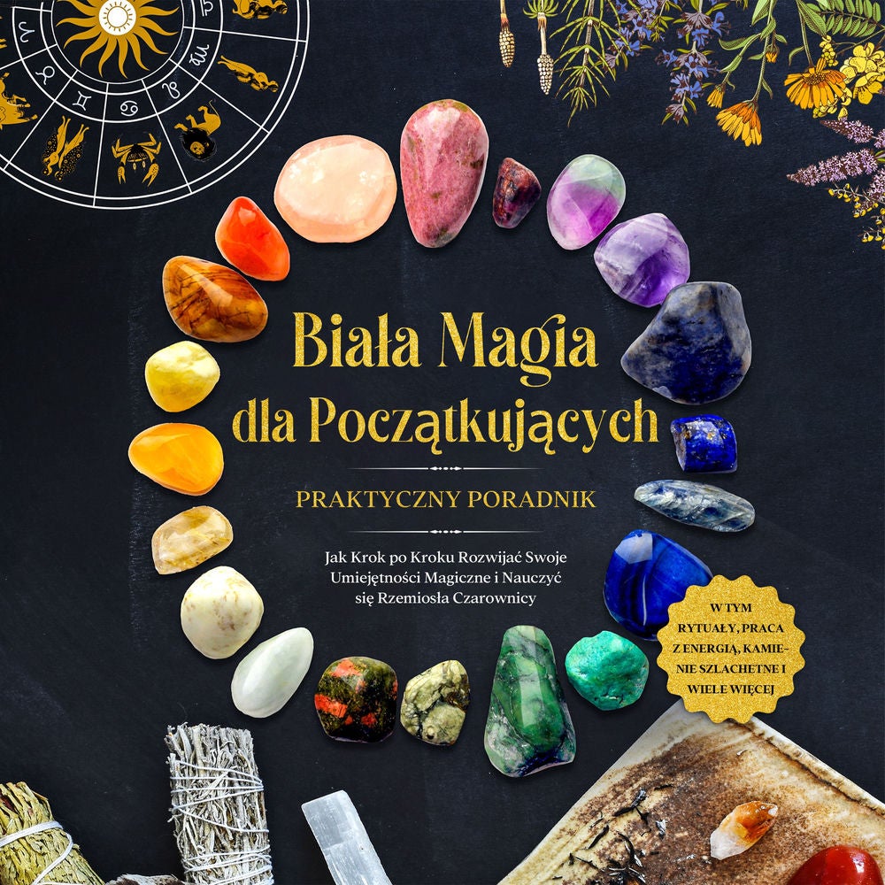 Biała Magia dla Początkujących – Praktyczny Poradnik: Jak Krok po Kroku Rozwijać Swoje Umiejętności Magiczne i Nauczyć się Rzemios