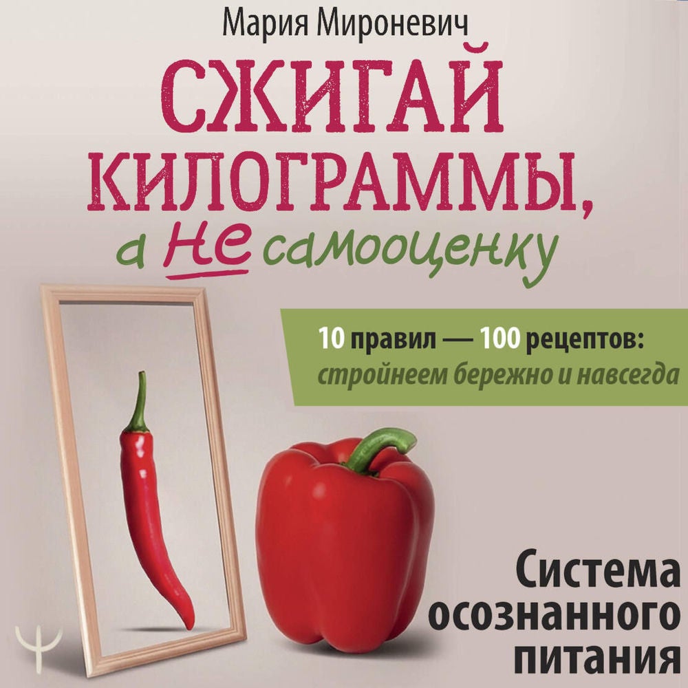 Сжигай килограммы, а не самооценку. Система осознанного питания. 10 правил — 100 рецептов: стройнеем бережно и навсегда