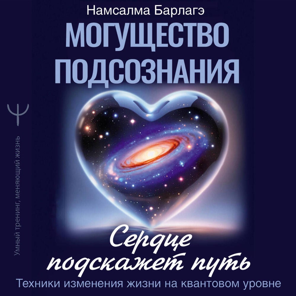 Могущество подсознания: сердце подскажет путь. Техники изменения жизни на квантовом уровне
