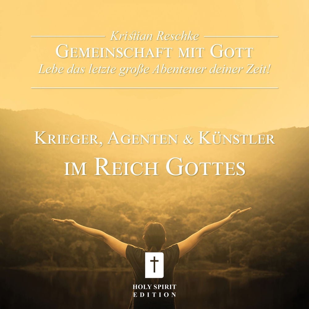 Gemeinschaft mit Gott - lebe das letzte große Abenteuer deiner Zeit! - Krieger, Agenten und Künstler im Reich Gottes