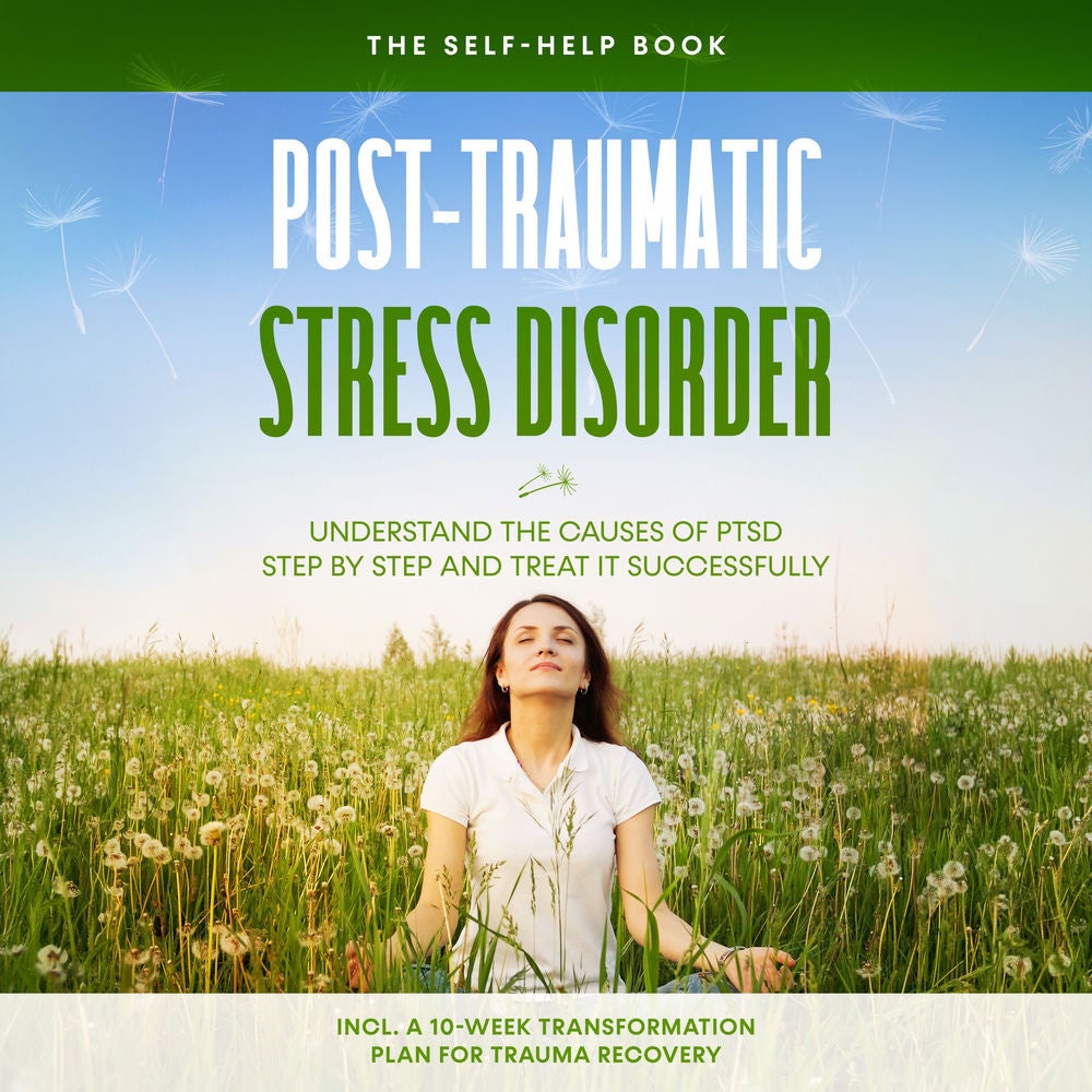 Post-Traumatic Stress Disorder: The Self-Help Book – Understand the Causes of PTSD Step by Step and Treat It Successfully – Includ
