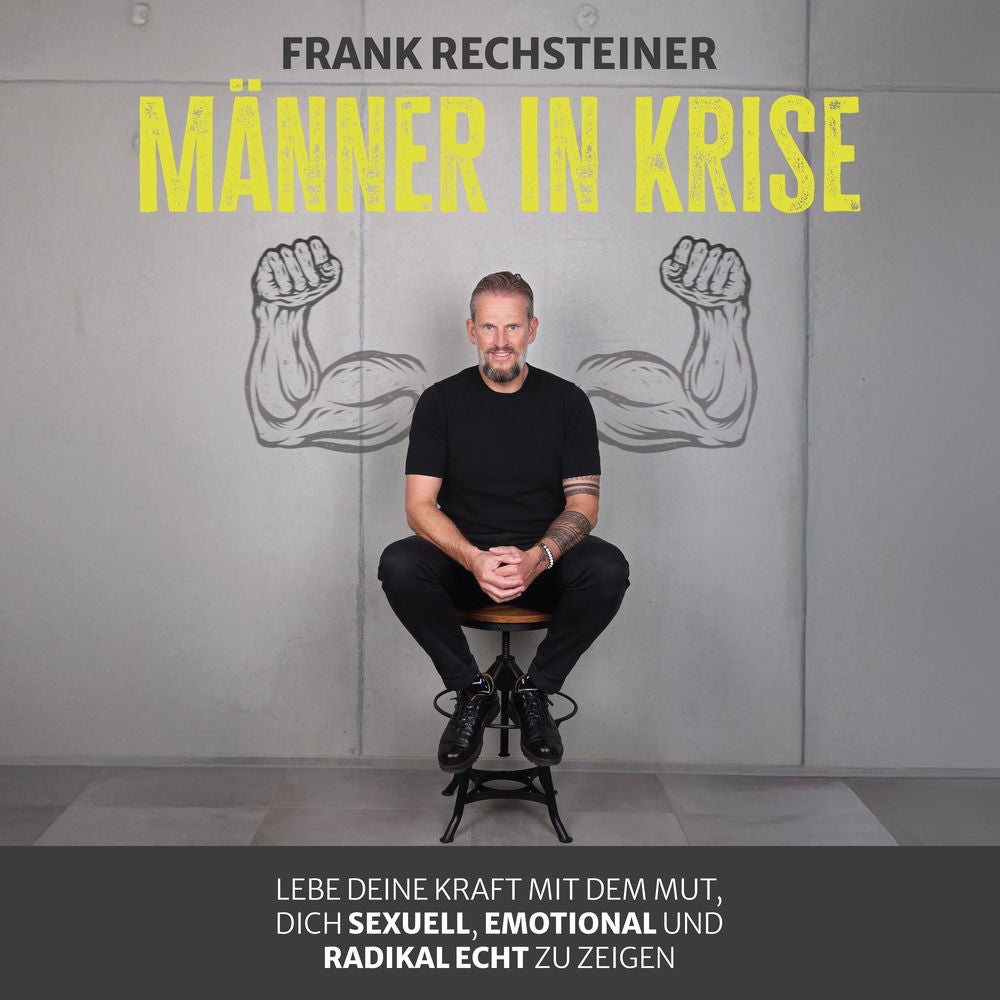 Männer in Krise: Lebe deine Kraft mit dem Mut, dich sexuell, emotional und radikal echt zu zeigen