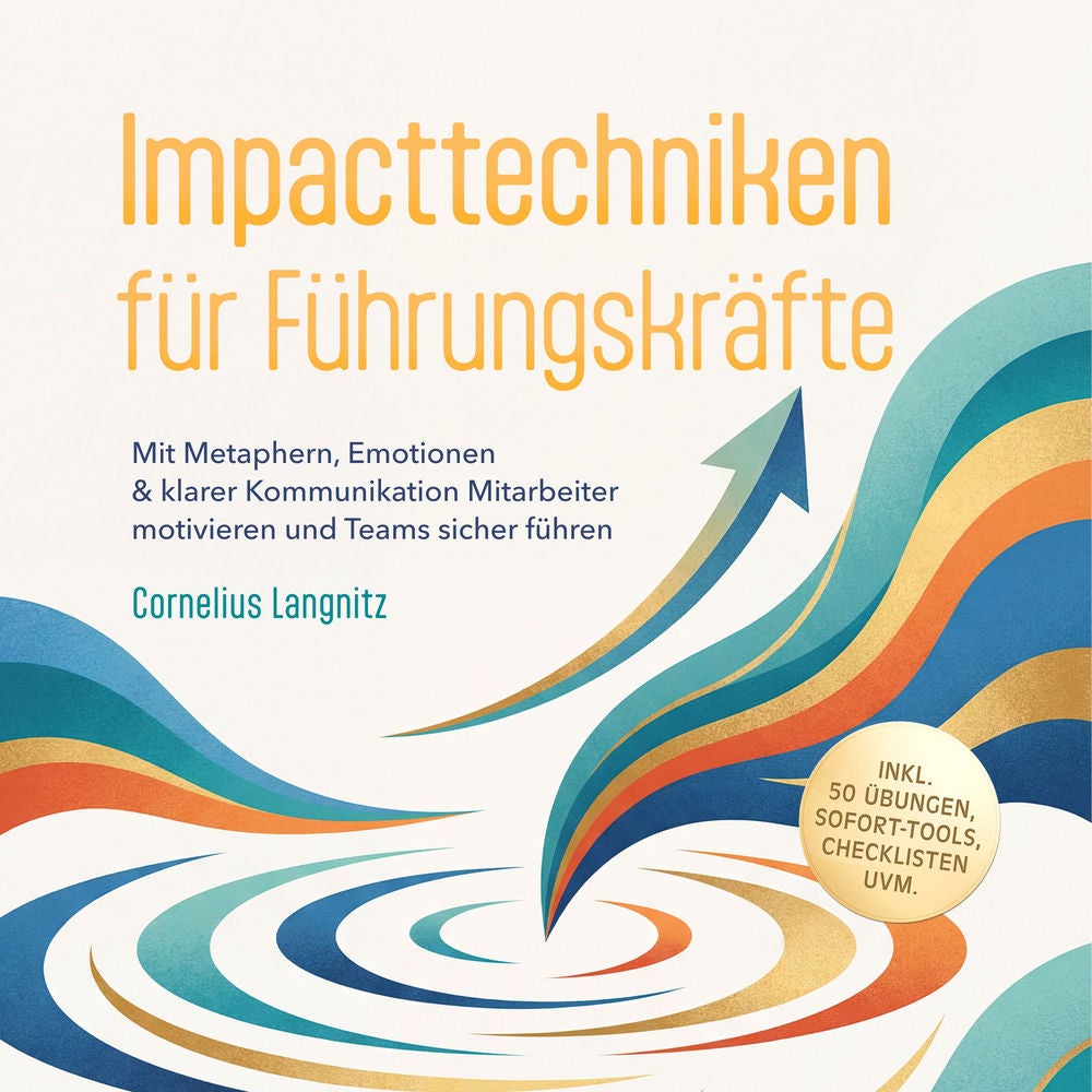Impacttechniken für Führungskräfte: Mit Metaphern, Emotionen & klarer Kommunikation Mitarbeiter motivieren und Teams sicher führen