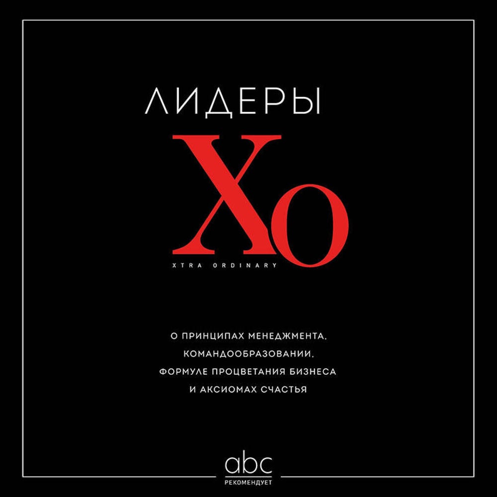 Лидеры ХО. О принципах менеджмента, командообразовании, формуле процветания бизнеса и аксиомах счастья
