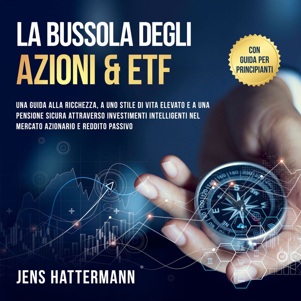 La Bussola degli Azioni & ETF: Una guida alla ricchezza, a uno stile di vita elevato e a una pensione sicura attraverso investimen