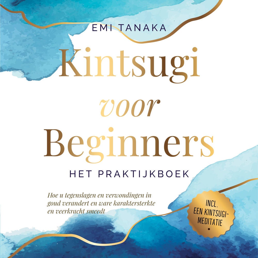 Kintsugi voor beginners – Het praktijkboek: Hoe u tegenslagen en verwondingen in goud verandert en ware karaktersterkte en veerkra
