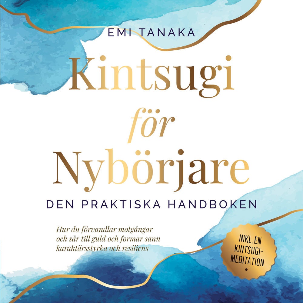 Kintsugi för nybörjare – Den praktiska handboken: Hur du förvandlar motgångar och sår till guld och formar sann karaktärsstyrka oc
