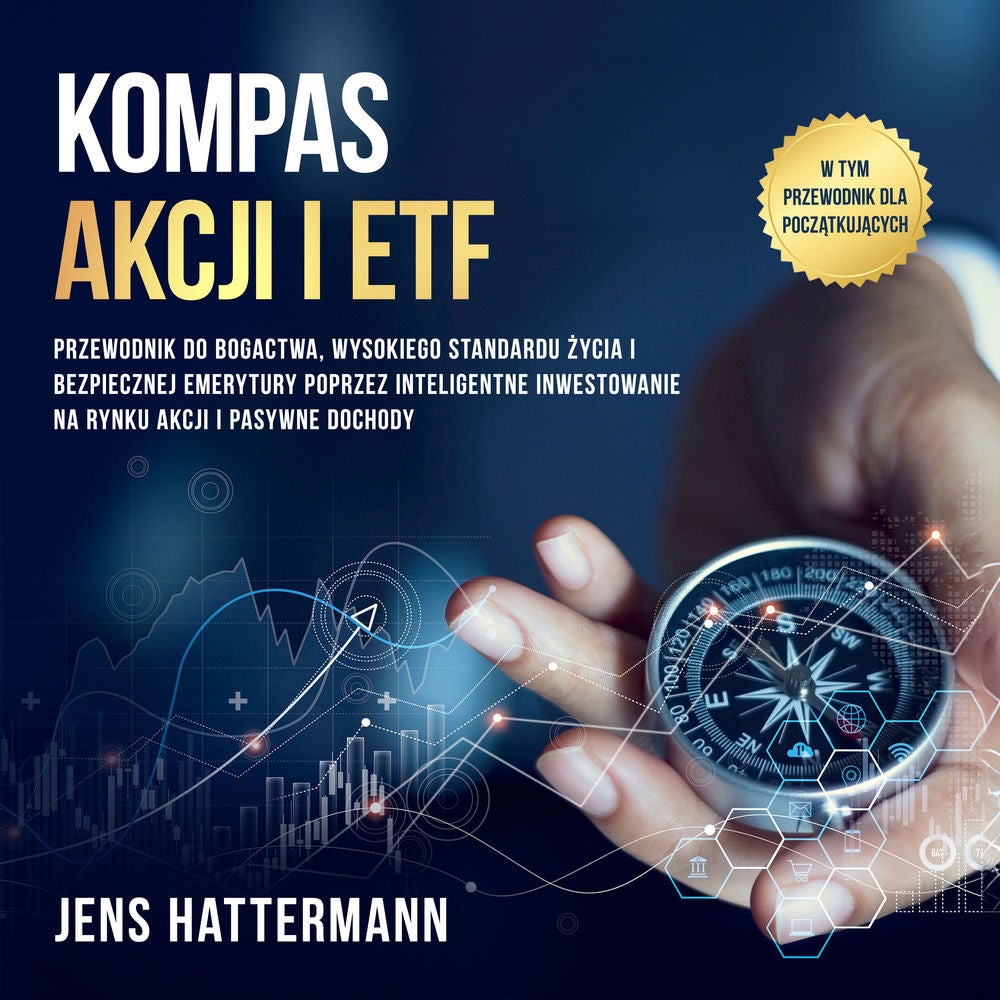 Kompas Akcji i ETF: Przewodnik do bogactwa, wysokiego standardu życia i bezpiecznej emerytury poprzez inteligentne inwestowanie na