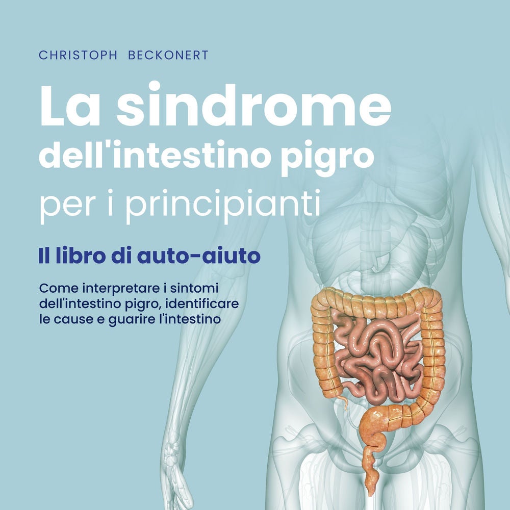 La sindrome dell'intestino pigro per i principianti - Il libro di auto-aiuto - Come interpretare i sintomi dell'intestino pigro, i