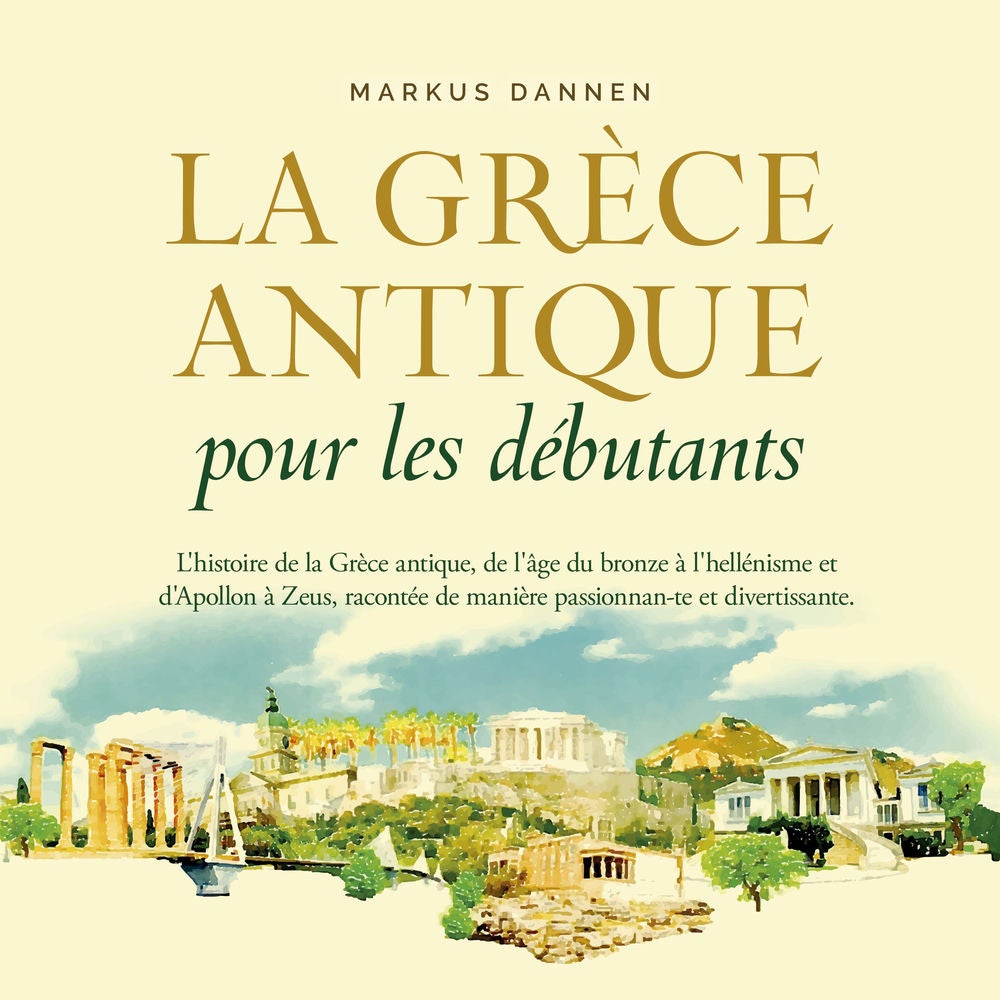La Grèce antique pour les débutants: L'histoire de la Grèce antique, de l'âge du bronze à l'hellénisme et d'Apollon à Zeus, racont