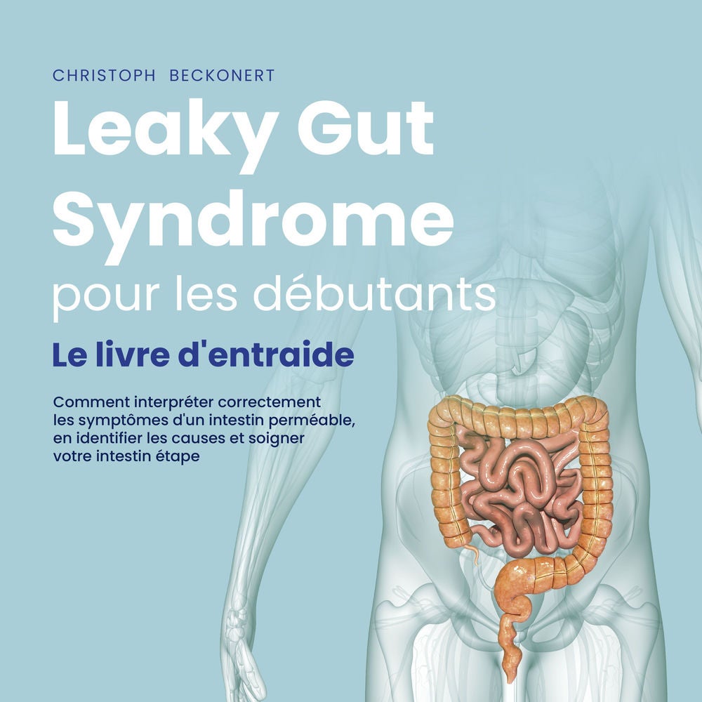 Leaky Gut Syndrome pour les débutants: Le livre d'entraide Comment interpréter correctement les symptômes d'un intestin perméable,