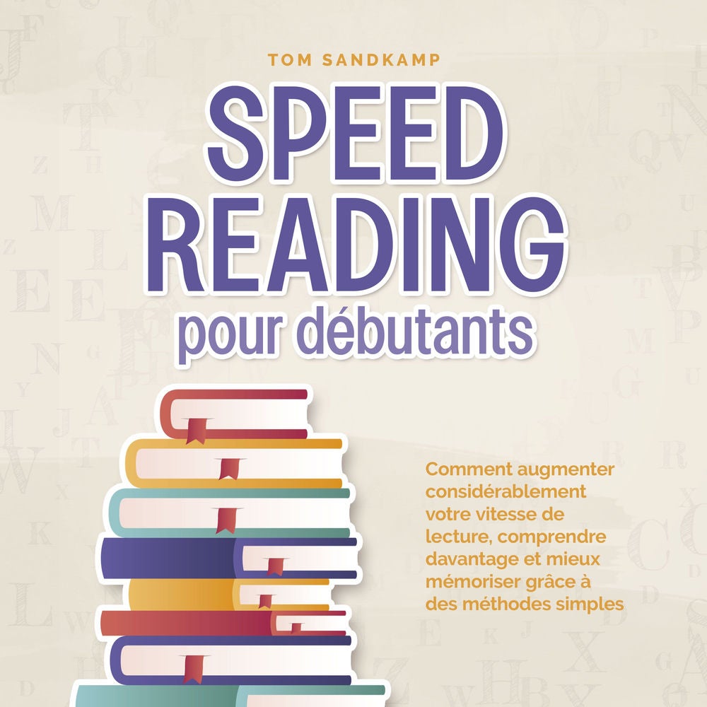 Speed Reading pour débutants: Comment augmenter considérablement votre vitesse de lecture, comprendre davantage et mieux mémoriser