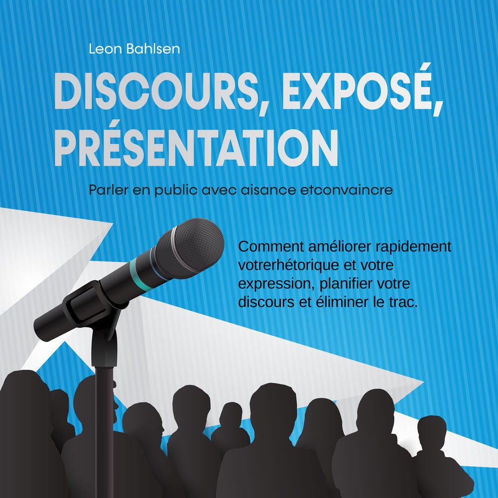 Discours, exposé, présentation: Parler en public avec aisance etconvaincre - Comment améliorer rapidement votrerhétorique et votre