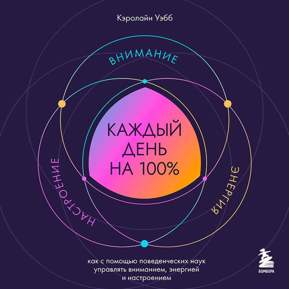 Каждый день на 100%. Как с помощью поведенческих наук управлять вниманием, энергией и настроением