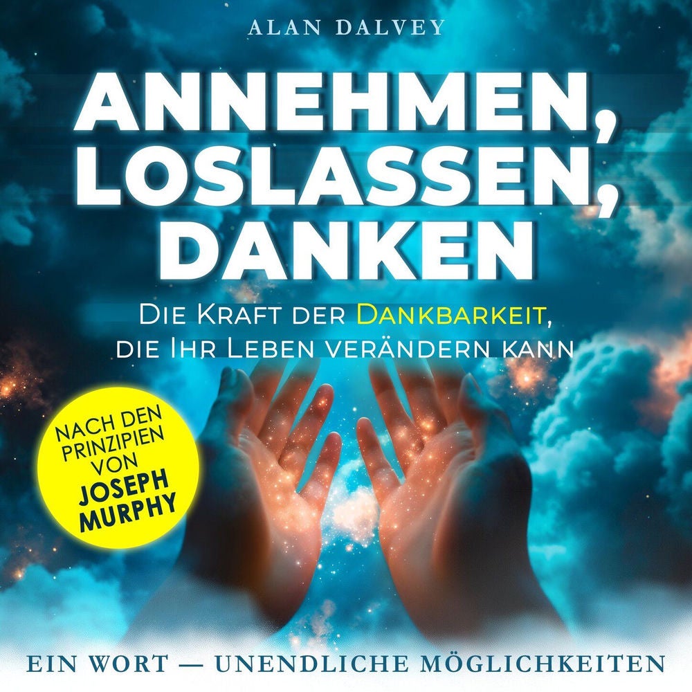 Annehmen, Loslassen, Danken - Die Kraft der Dankbarkeit, die Ihr Leben verändern kann