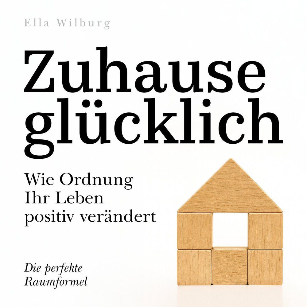Zuhause glücklich - Wie Ordnung Ihr Leben positiv verändert