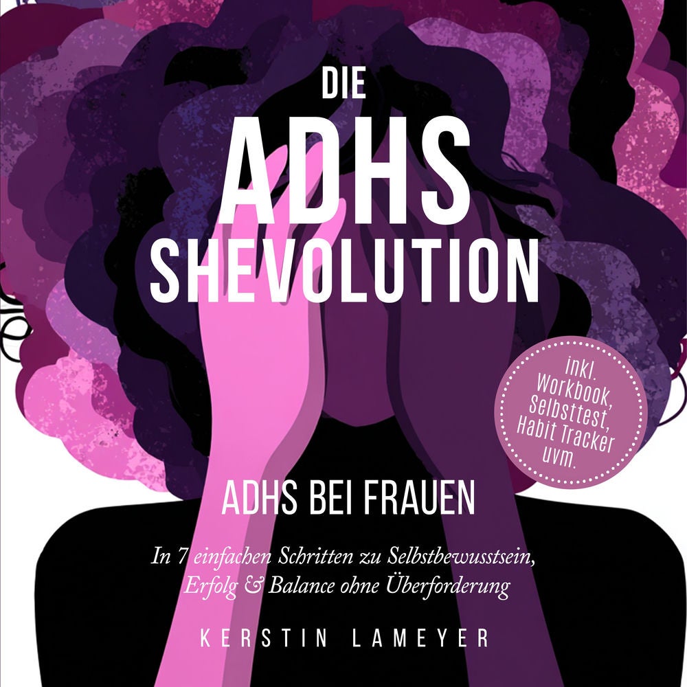 Die ADHS Shevolution - ADHS bei Frauen: In 7 einfachen Schritten zu Selbstbewusstsein, Erfolg & Balance ohne Überforderung - inkl.